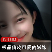 518M可爱俏皮学生妹，精选脸蛋好、身材好的嫩妹，5V收藏下载！