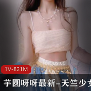 粉嫩少女芋圆呀呀天竺少女造型视频1V，点击量达821M，身材完美，欢迎入手