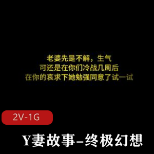 《Y妻故事-终极幻想~带情景羞R》视频17分钟1.9G，绿M情节，女主J液，暖场文案配音，黄晓明推荐