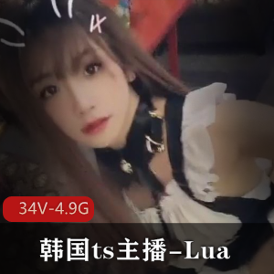 韩国TS主播Lua视频合集，颜值惊艳，攻守兼备，34个视频总计4.9G