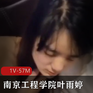 南京工程学院女主角叶雨婷，4.58分钟视频，保护自愿喝醉吃瓜