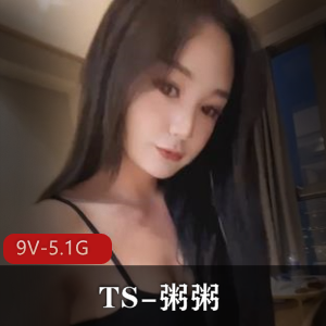 TS粥粥：精选高质量作品合集9V-5.1G，五官轮廓甜美迅速出名