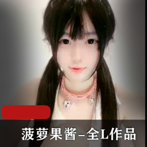 校花N子菠萝果酱完整版自拍视频，热度高颜值身材好，粉嫩可爱