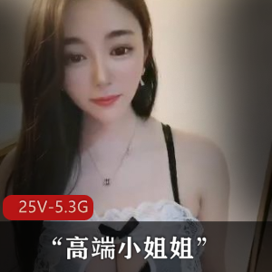 高端小姐姐真实私生活视频25V5.3G，颜值高素贵资源