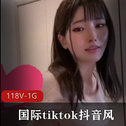国际tiktok抖音合集：精选妹子短视频，颜值高开放舞蹈