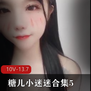 糖儿小迷迷直播资源合集：5-10V，13.7G视频尽在其中