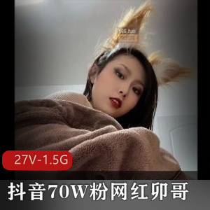 网红卯哥自拍作品精选[27V-1.5G]，粉丝怀念评论区热议