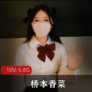 桥本香菜高清作品合集（10部视频，5.8G）：玩偶姐姐的唯美与多元魅力展现