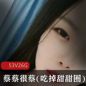 人气主播小妲己私人定制合集53V26G，超萌蔡蔡很蔡反差魅力