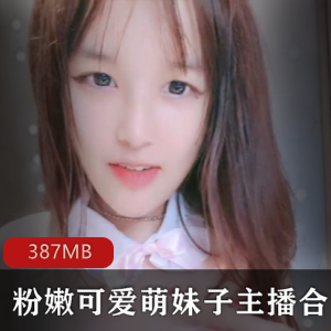 斗鱼直播粉嫩可爱萌妹子最新合集27V387MB，青涩初恋脸分享