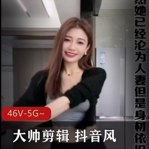 混剪抖音大帅剪辑合集46V5G，网红颜值爆点精彩纷呈