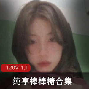 纯享棒棒糖合集御姐L莉最新245V2.7G，情侣自释放彩不断