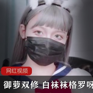 御萝双修白袜袜格罗呀作品合集8V6.31G，身材与长相兼具的优质小姐姐