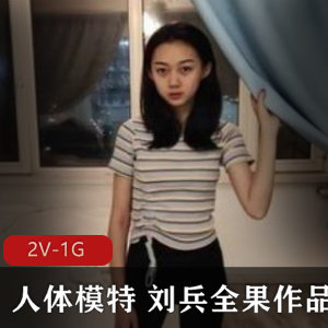 某推刘兵绝版人体模特全果作品合集2部1G，身材纤细粉嫩
