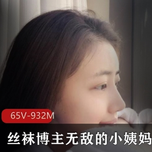 虎牙无敌的小姨妈超薄线袜收费内容合集65部932M，腿控粉丝必备