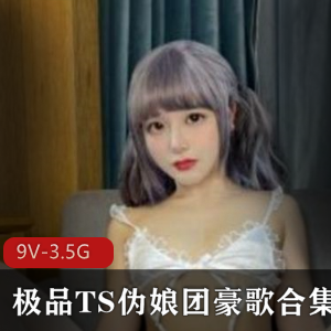 虎牙豪歌绝版TS伪娘团作品合集9部3.5G，顶流人妖才艺超强