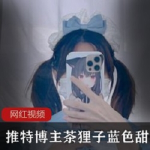 茶狸子蓝色甜心1部推特视频独家展示宅男必备