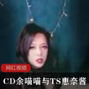 推特惠奈酱与CD余喵喵跨性别作品58部27G反差感拉满