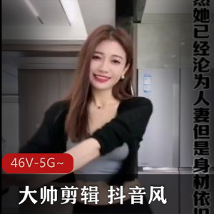大帅剪辑抖音风合集46部5G热辣