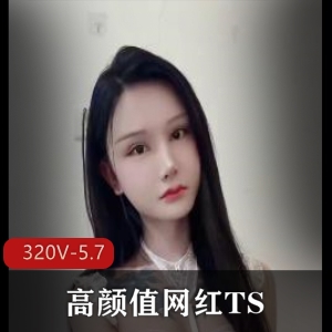 高颜值网红TS11月合集320V5.7G，成都情侣自拍日常