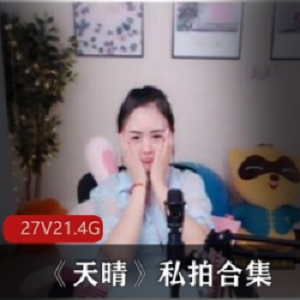 天晴私拍劲爆合集27部斗鱼21.4G舞蹈功底