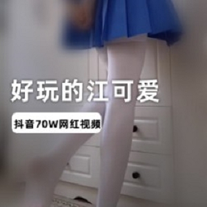 江可爱私拍合辑2.1G退网抖音长腿女神反差萌态好会摇